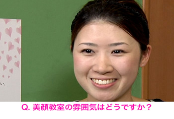 Q. 美顔教室の雰囲気はどうですか？
美顔師さんがとても親切で、いつも丁寧にアドバイスをしてくれるのでとても通いやすいです。